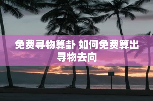 免费寻物算卦 如何免费算出寻物去向