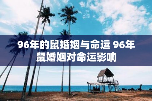 96年的鼠婚姻与命运 96年鼠婚姻对命运影响