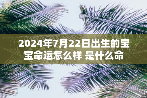 2025年7月22日出生的宝宝命运怎么样 是什么命