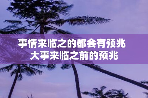 事情来临之的都会有预兆 大事来临之前的预兆