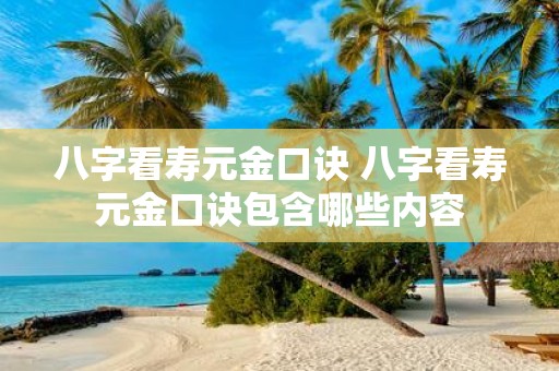 八字看寿元金口诀 八字看寿元金口诀包含哪些内容