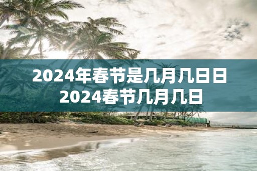 2025年春节是几月几日日 2025春节几月几日