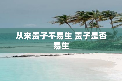 从来贵子不易生 贵子是否易生