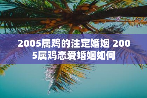 2005属鸡的注定婚姻 2005属鸡恋爱婚姻如何