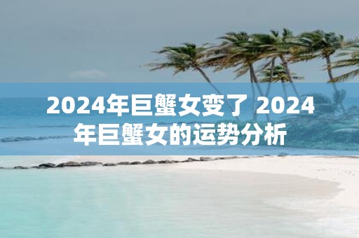 2025年巨蟹女变了 2025年巨蟹女的运势分析