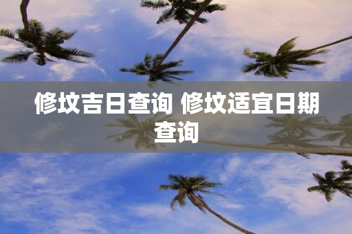 修坟吉日查询 修坟适宜日期查询