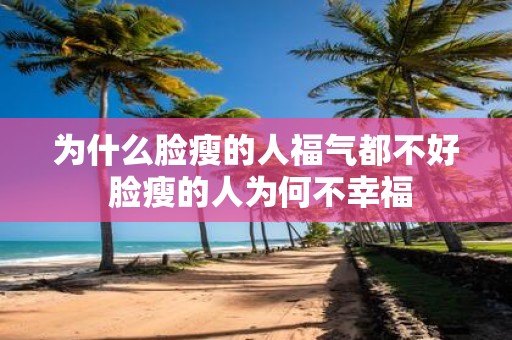 为什么脸瘦的人福气都不好 脸瘦的人为何不幸福