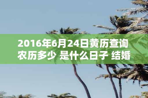 2016年6月24日黄历查询 农历多少 是什么日子 结婚吉时