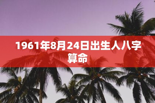 1961年8月24日出生人八字算命