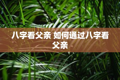 八字看父亲 如何通过八字看父亲