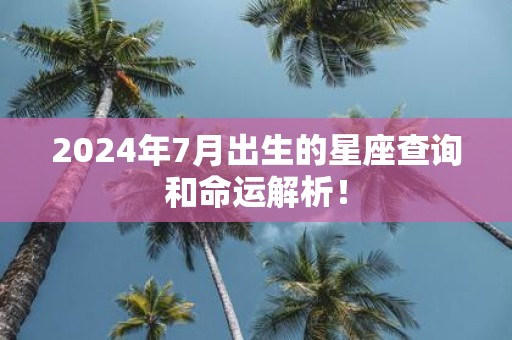 2025年7月出生的星座查询和命运解析！
