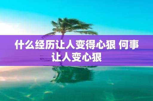 什么经历让人变得心狠 何事让人变心狠