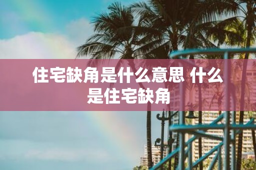住宅缺角是什么意思 什么是住宅缺角