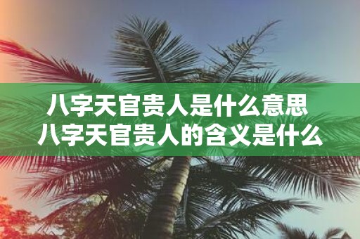 八字天官贵人是什么意思 八字天官贵人的含义是什么
