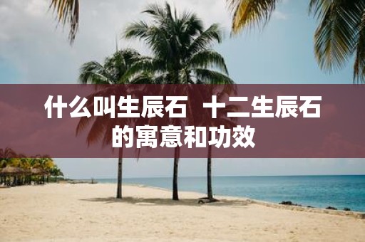 什么叫生辰石 十二生辰石的寓意和功效