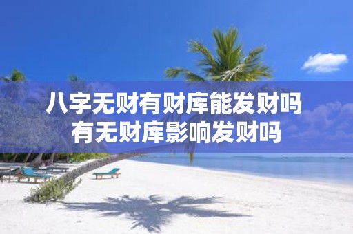 八字无财有财库能发财吗 有无财库影响发财吗