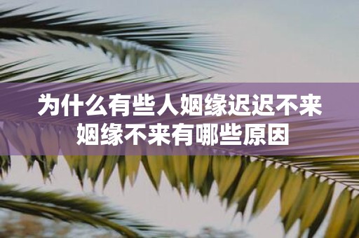 为什么有些人姻缘迟迟不来 姻缘不来有哪些原因