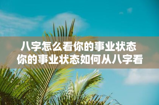 八字怎么看你的事业状态 你的事业状态如何从八字看