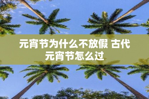 元宵节为什么不放假 古代元宵节怎么过