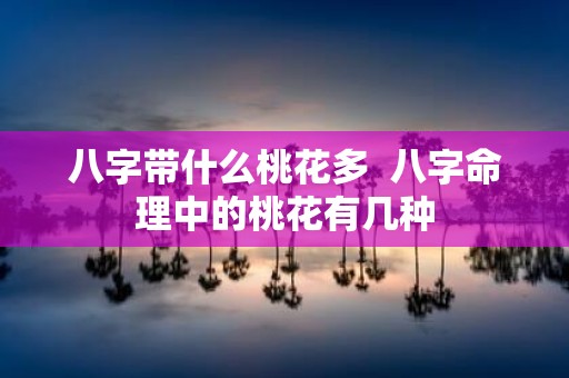 八字带什么桃花多 八字命理中的桃花有几种