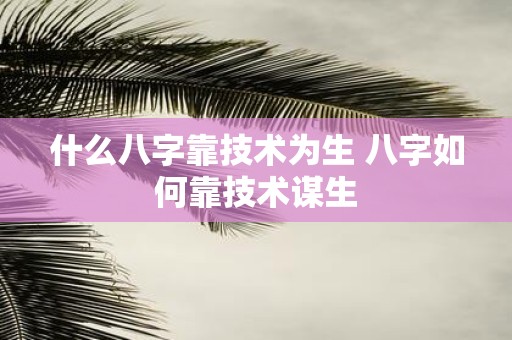 什么八字靠技术为生 八字如何靠技术谋生