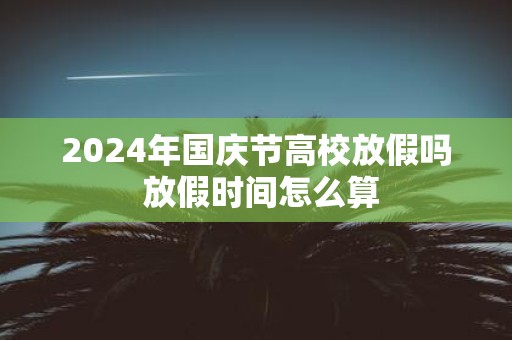 2025年国庆节高校放假吗 放假时间怎么算