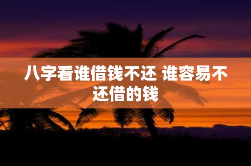 八字看谁借钱不还 谁容易不还借的钱