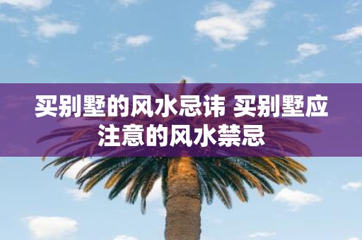 买别墅的风水忌讳 买别墅应注意的风水禁忌