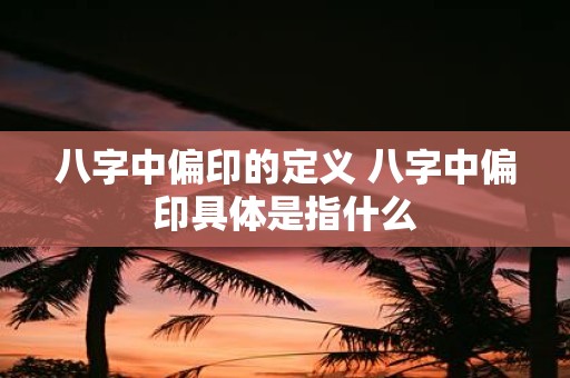 八字中偏印的定义 八字中偏印具体是指什么
