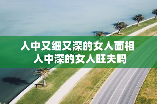 人中又细又深的女人面相  人中深的女人旺夫吗
