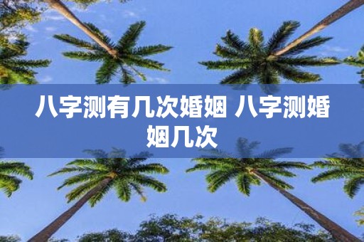 八字测有几次婚姻 八字测婚姻几次