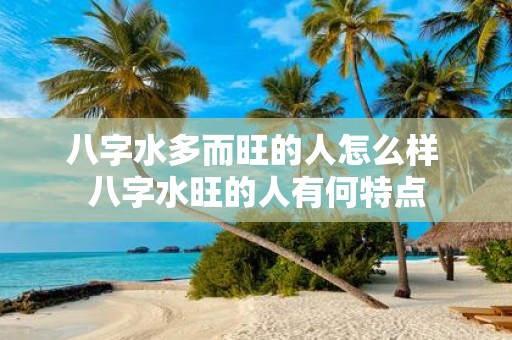 八字水多而旺的人怎么样 八字水旺的人有何特点