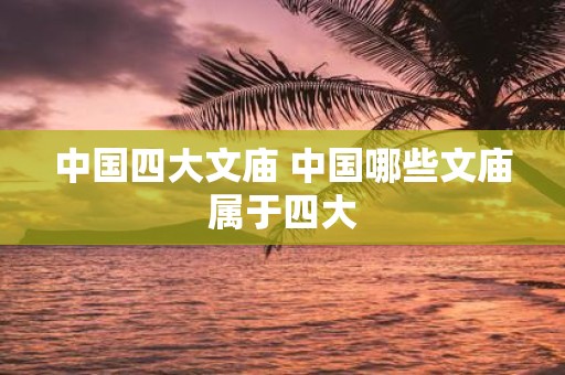 中国四大文庙 中国哪些文庙属于四大