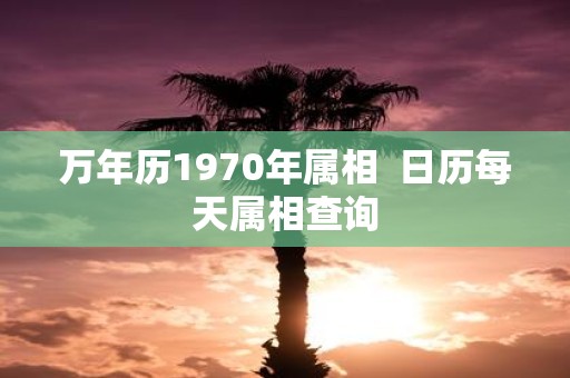 万年历1970年属相 日历每天属相查询