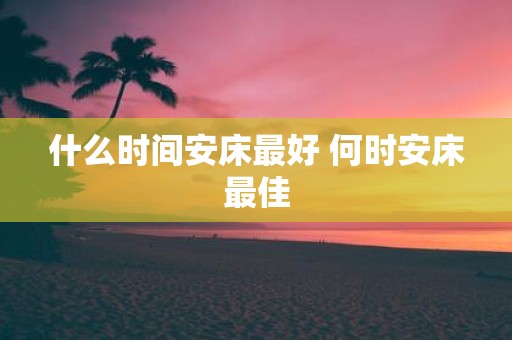 什么时间安床最好 何时安床最佳