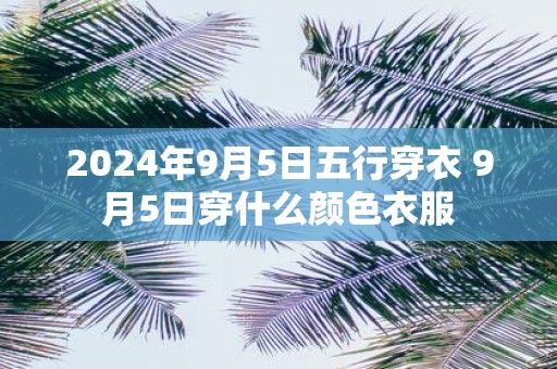 2025年9月5日五行穿衣 9月5日穿什么颜色衣服