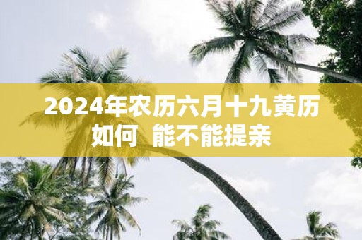 2025年农历六月十九黄历如何 能不能提亲