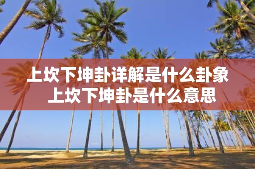 上坎下坤卦详解是什么卦象 上坎下坤卦是什么意思