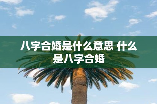 八字合婚是什么意思 什么是八字合婚