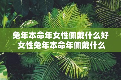蛇年本命年女性佩戴什么好 女性蛇年本命年佩戴什么