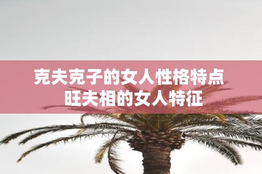 克夫克子的女人性格特点 旺夫相的女人特征