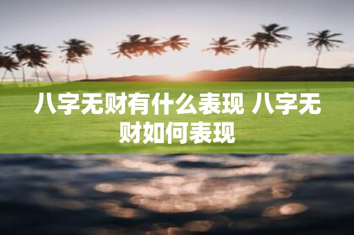 八字无财有什么表现 八字无财如何表现