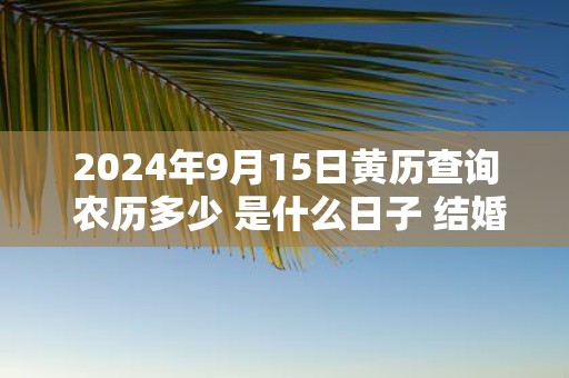 2025年9月15日黄历查询 农历多少 是什么日子 结婚吉时