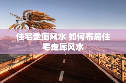住宅走廊风水 如何布局住宅走廊风水