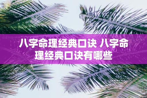 八字命理经典口诀 八字命理经典口诀有哪些
