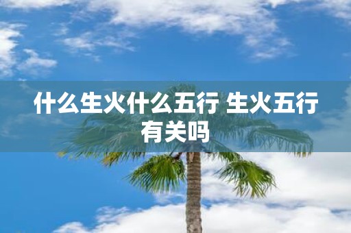 什么生火什么五行 生火五行有关吗