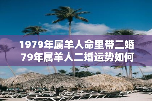 1979年属羊人命里带二婚 79年属羊人二婚运势如何
