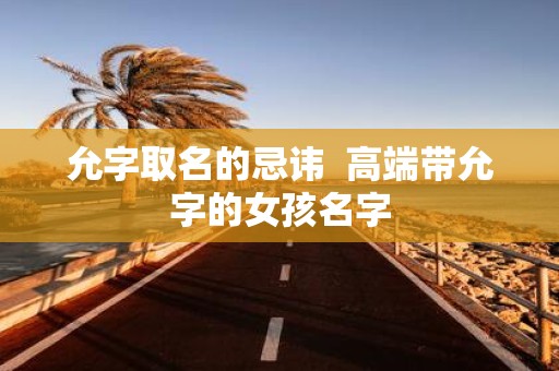 允字取名的忌讳 高端带允字的女孩名字