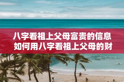 八字看祖上父母富贵的信息 如何用八字看祖上父母的财运