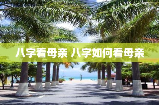 八字看母亲 八字如何看母亲